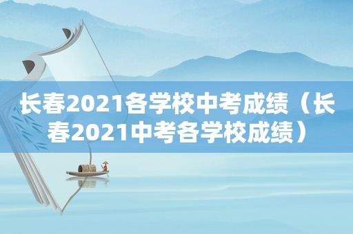 长春2021各学校中考成绩（长春2021中考各学校成绩）