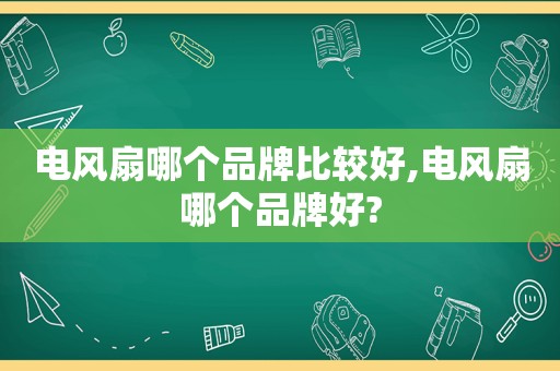 电风扇哪个品牌比较好,电风扇哪个品牌好?