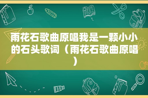 雨花石歌曲原唱我是一颗小小的石头歌词（雨花石歌曲原唱）