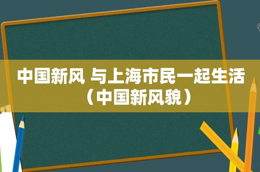 中国新风 与上海市民一起生活（中国新风貌）