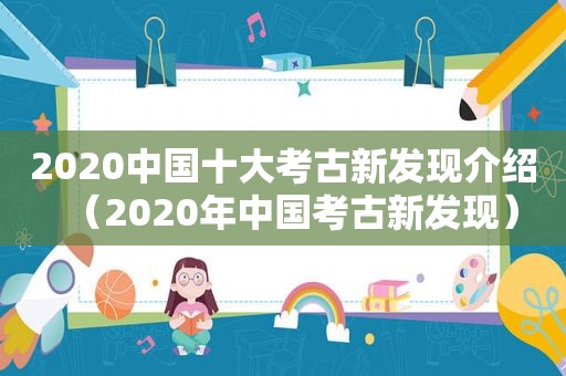 2020中国十大考古新发现介绍（2020年中国考古新发现）