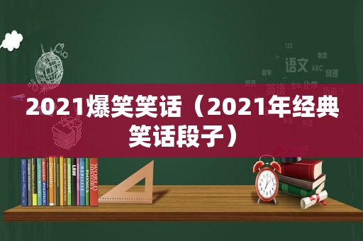 2021爆笑笑话（2021年经典笑话段子）