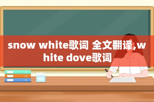 snow white歌词 全文翻译,white dove歌词