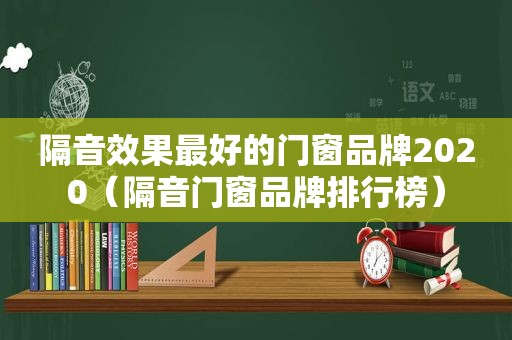 隔音效果最好的门窗品牌2020（隔音门窗品牌排行榜）