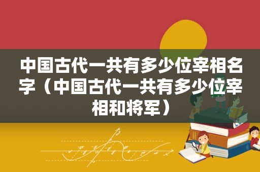 中国古代一共有多少位宰相名字（中国古代一共有多少位宰相和将军）