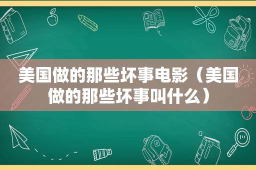 美国做的那些坏事电影（美国做的那些坏事叫什么）