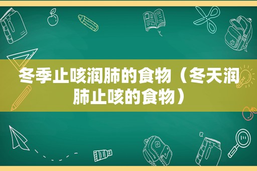 冬季止咳润肺的食物（冬天润肺止咳的食物）