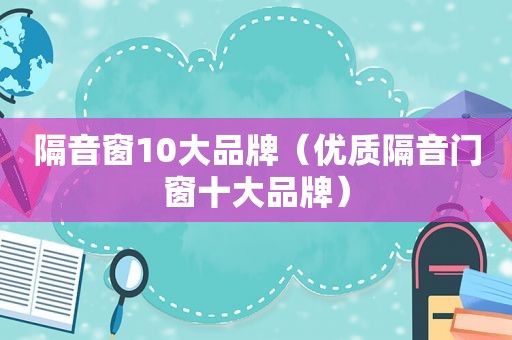 隔音窗10大品牌（优质隔音门窗十大品牌）