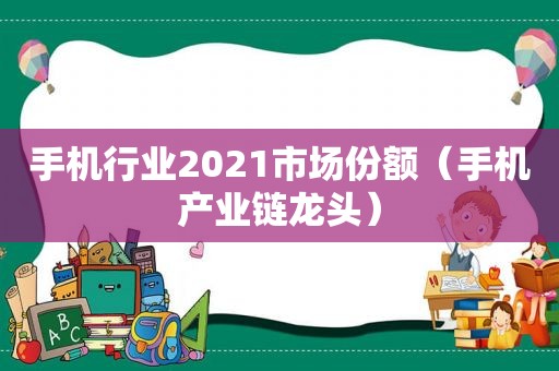 手机行业2021市场份额（手机产业链龙头）