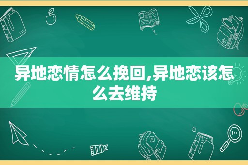 异地恋情怎么挽回,异地恋该怎么去维持