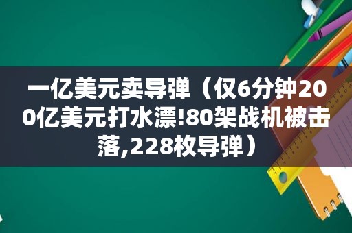 一亿美元卖导弹（仅6分钟200亿美元打水漂!80架战机被击落,228枚导弹）