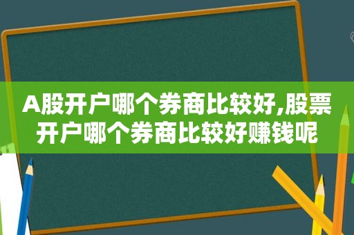 A股开户哪个券商比较好,股票开户哪个券商比较好赚钱呢