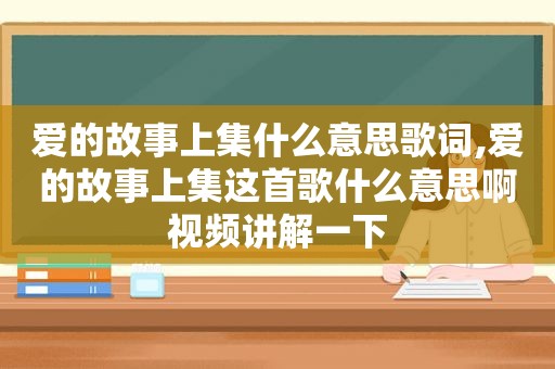 爱的故事上集什么意思歌词,爱的故事上集这首歌什么意思啊视频讲解一下