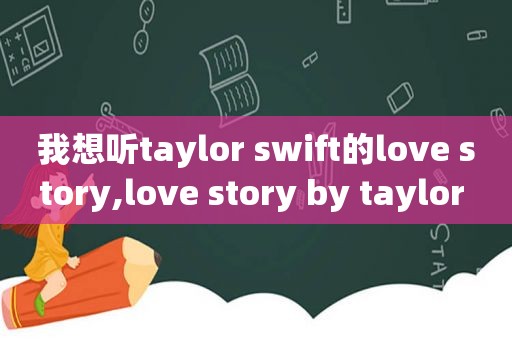 我想听taylor swift的love story,love story by taylor swift