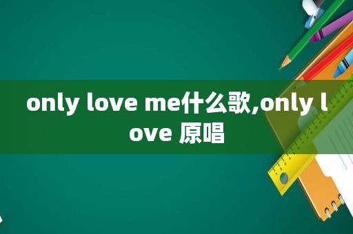 only love me什么歌,only love 原唱