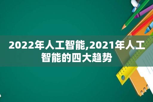 2022年人工智能,2021年人工智能的四大趋势