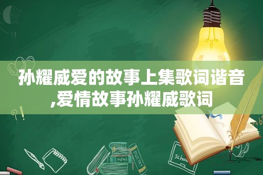 孙耀威爱的故事上集歌词谐音,爱情故事孙耀威歌词