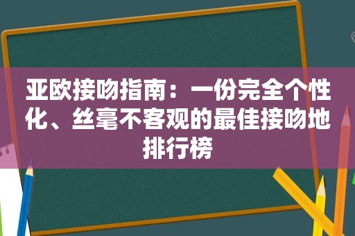 亚欧接吻指南：一份完全个性化、丝毫不客观的最佳接吻地排行榜