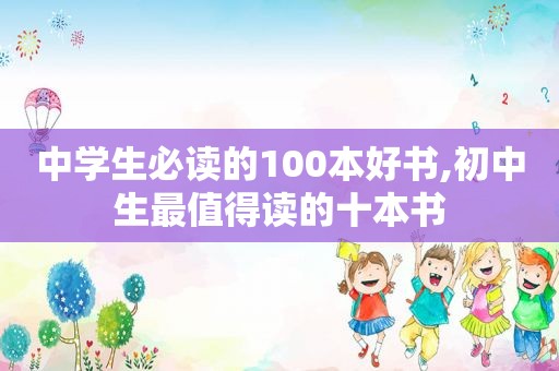 中学生必读的100本好书,初中生最值得读的十本书