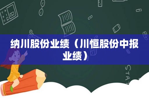 纳川股份业绩（川恒股份中报业绩）