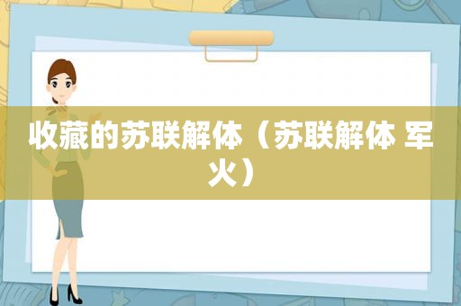 收藏的苏联解体（苏联解体 军火）