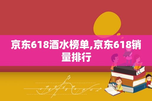 京东618酒水榜单,京东618销量排行