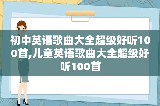 初中英语歌曲大全超级好听100首,儿童英语歌曲大全超级好听100首