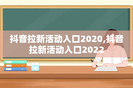 抖音拉新活动入口2020,抖音拉新活动入口2022