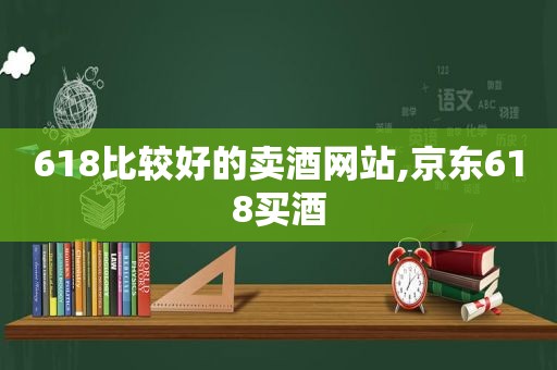 618比较好的卖酒网站,京东618买酒