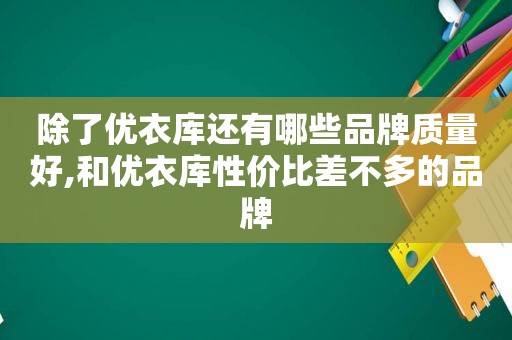 除了优衣库还有哪些品牌质量好,和优衣库性价比差不多的品牌