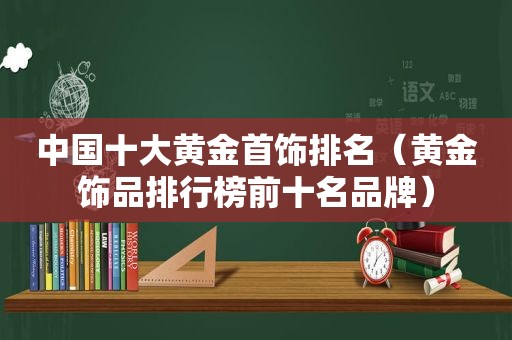 中国十大黄金首饰排名（黄金饰品排行榜前十名品牌）