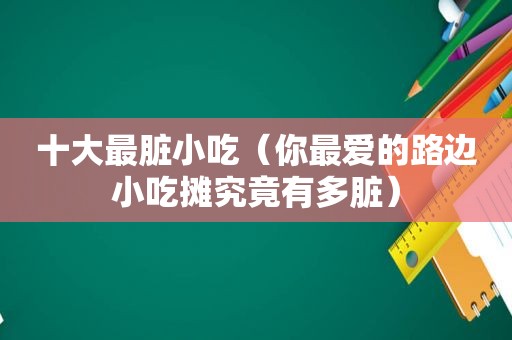 十大最脏小吃（你最爱的路边小吃摊究竟有多脏）