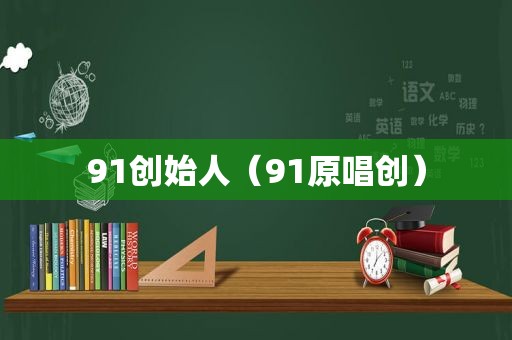 91创始人（91原唱创）