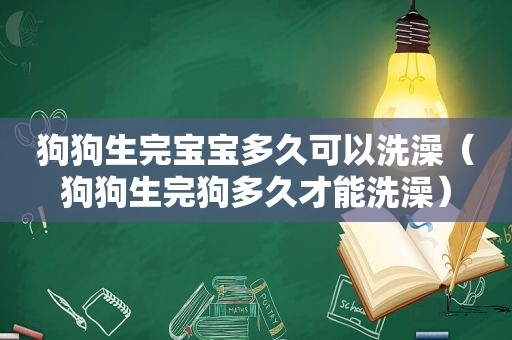 狗狗生完宝宝多久可以洗澡（狗狗生完狗多久才能洗澡）