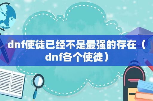 dnf使徒已经不是最强的存在（dnf各个使徒）