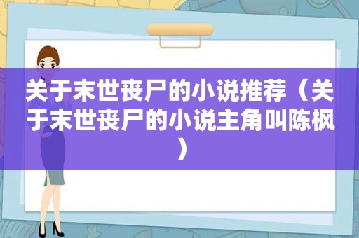 关于末世丧尸的小说推荐（关于末世丧尸的小说主角叫陈枫）