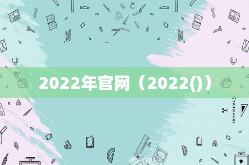 2022年官网（2022()）