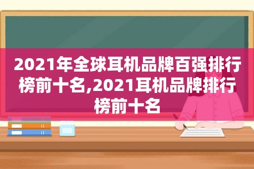 2021年全球耳机品牌百强排行榜前十名,2021耳机品牌排行榜前十名