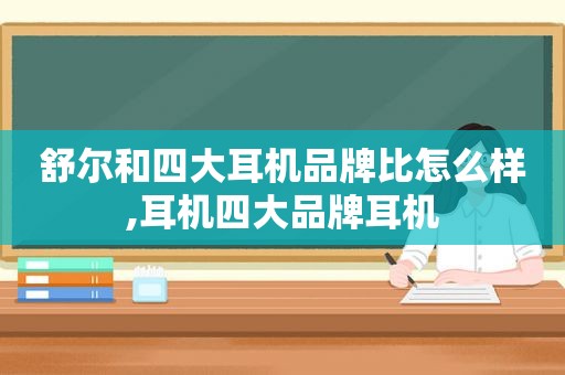 舒尔和四大耳机品牌比怎么样,耳机四大品牌耳机