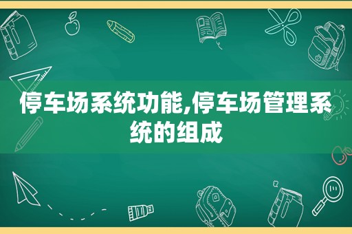 停车场系统功能,停车场管理系统的组成