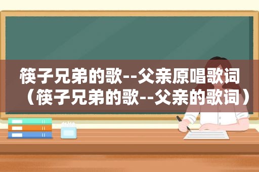 筷子兄弟的歌--父亲原唱歌词（筷子兄弟的歌--父亲的歌词）