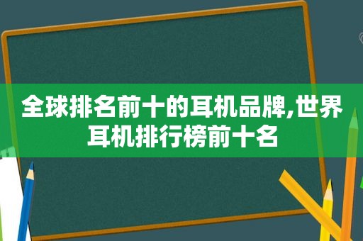 全球排名前十的耳机品牌,世界耳机排行榜前十名