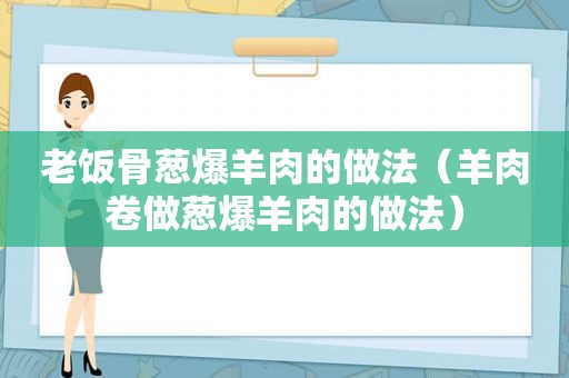 老饭骨葱爆羊肉的做法（羊肉卷做葱爆羊肉的做法）