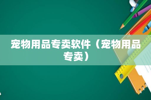 宠物用品专卖软件（宠物用品专卖）