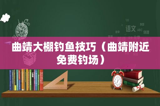 曲靖大棚钓鱼技巧（曲靖附近免费钓场）