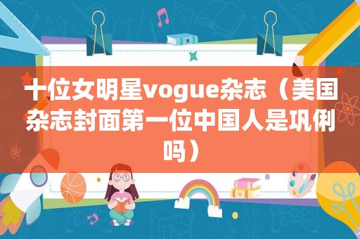 十位女明星vogue杂志（美国杂志封面第一位中国人是巩俐吗）