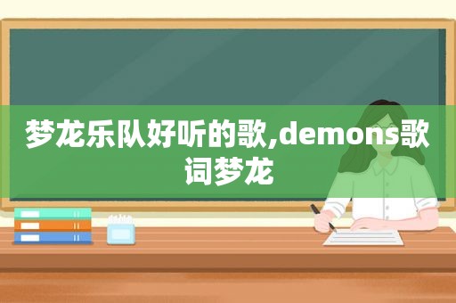 梦龙乐队好听的歌,demons歌词梦龙