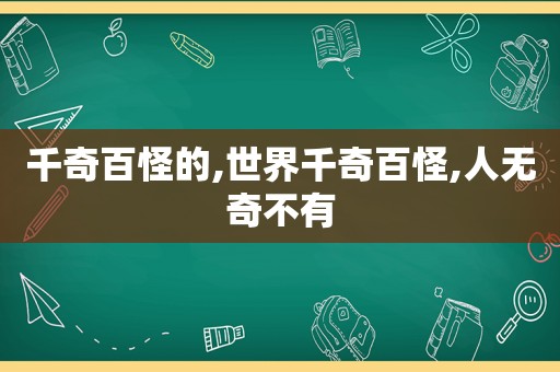 千奇百怪的,世界千奇百怪,人无奇不有