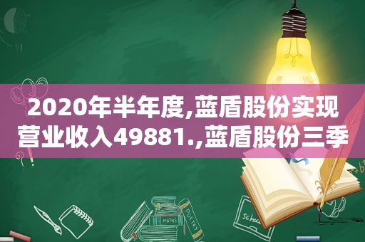 2020年半年度,蓝盾股份实现营业收入49881.,蓝盾股份三季报