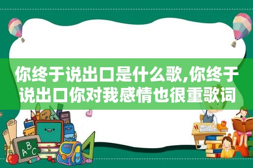 你终于说出口是什么歌,你终于说出口你对我感情也很重歌词